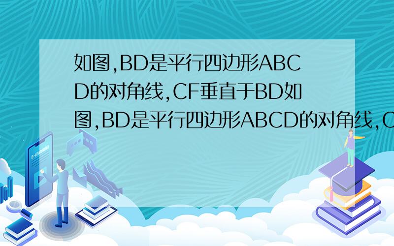 如图,BD是平行四边形ABCD的对角线,CF垂直于BD如图,BD是平行四边形ABCD的对角线,CF垂直于BD于E,CF垂直BD于F,求证明,AECF为平行此变形2.如图,在平行四边形ABCD中,点E F 在对角线BD上,且AE平行于CF 试说