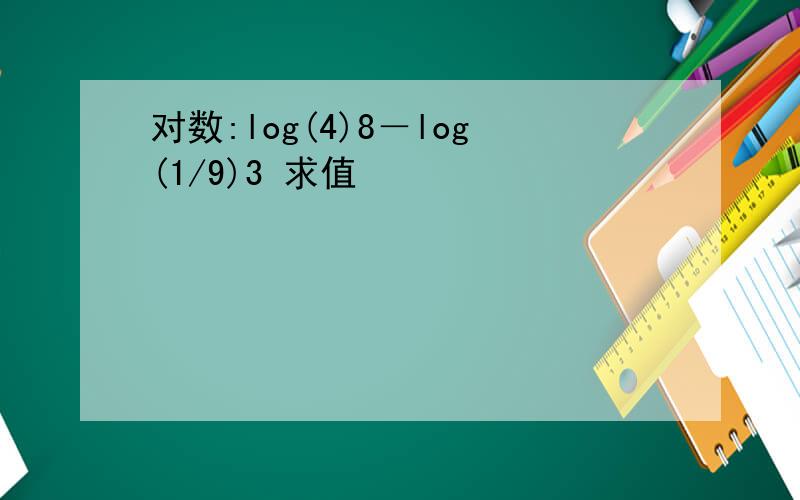 对数:log(4)8－log(1/9)3 求值