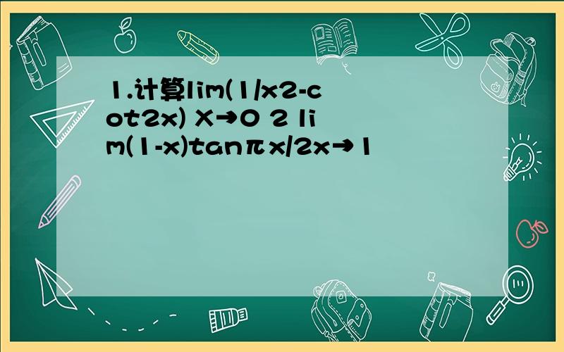 1.计算lim(1/x2-cot2x) X→0 2 lim(1-x)tanπx/2x→1