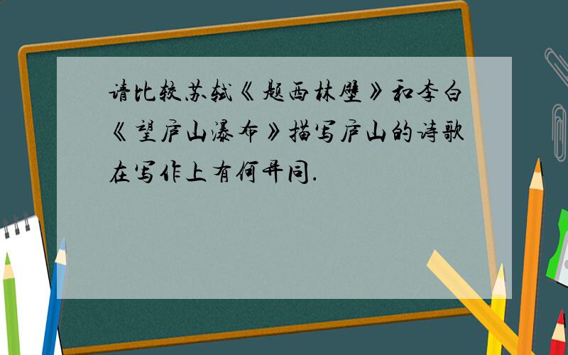 请比较苏轼《题西林壁》和李白《望庐山瀑布》描写庐山的诗歌在写作上有何异同.