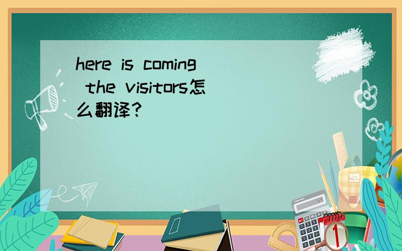 here is coming the visitors怎么翻译?