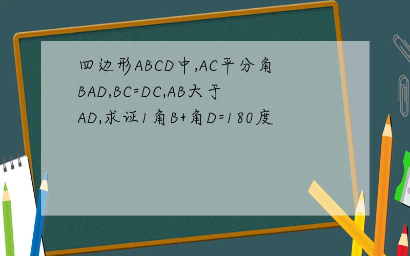 四边形ABCD中,AC平分角BAD,BC=DC,AB大于AD,求证1角B+角D=180度