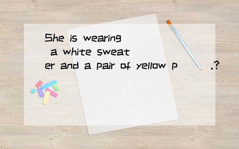 She is wearing a white sweater and a pair of yellow p___.?