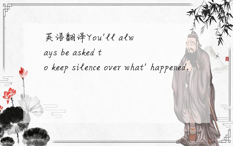 英语翻译You'll always be asked to keep silence over what' happened.