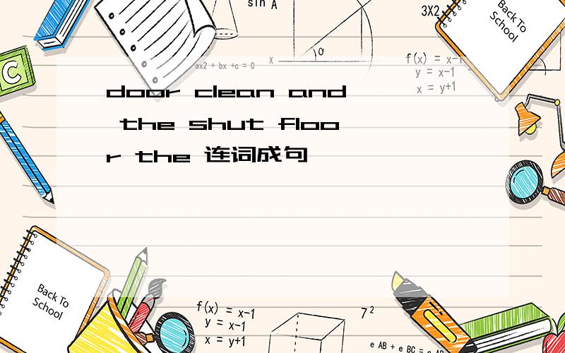 door clean and the shut floor the 连词成句