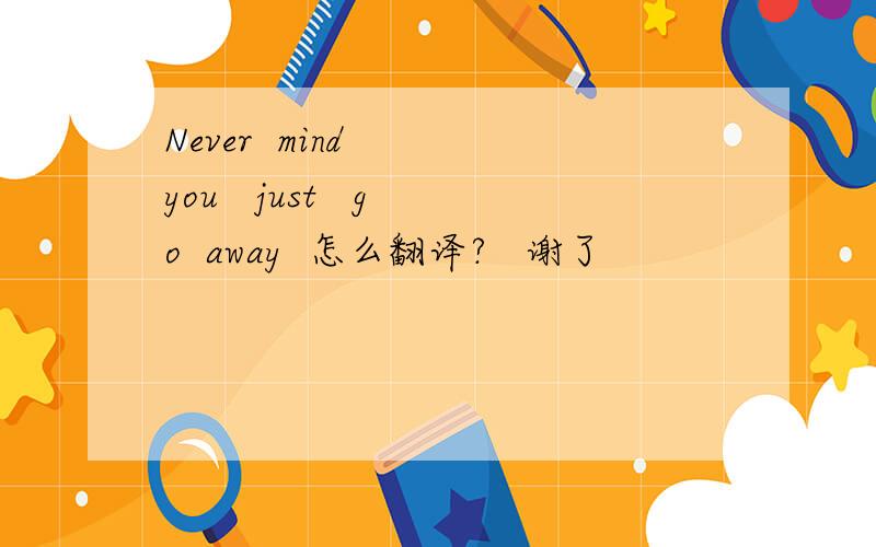 Never  mind   you   just   go  away  怎么翻译?   谢了