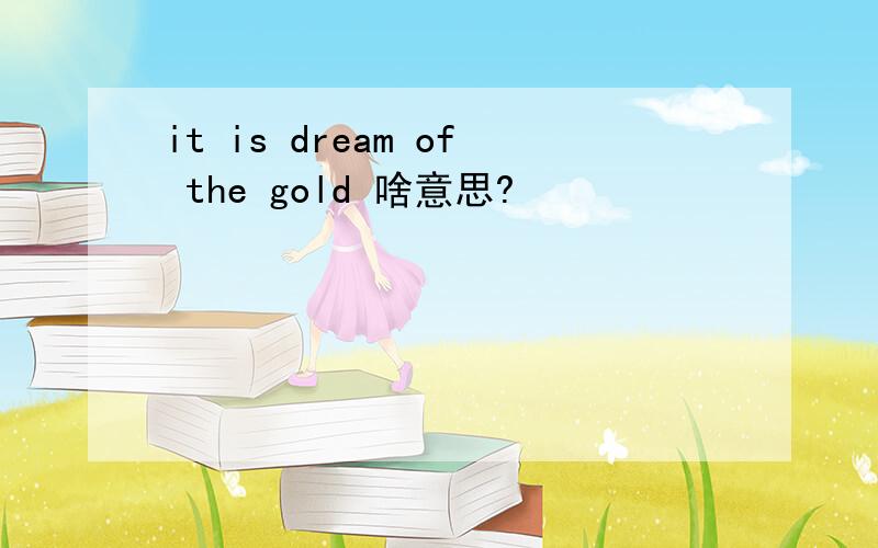 it is dream of the gold 啥意思?