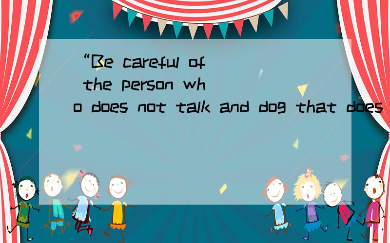 “Be careful of the person who does not talk and dog that does not bark.