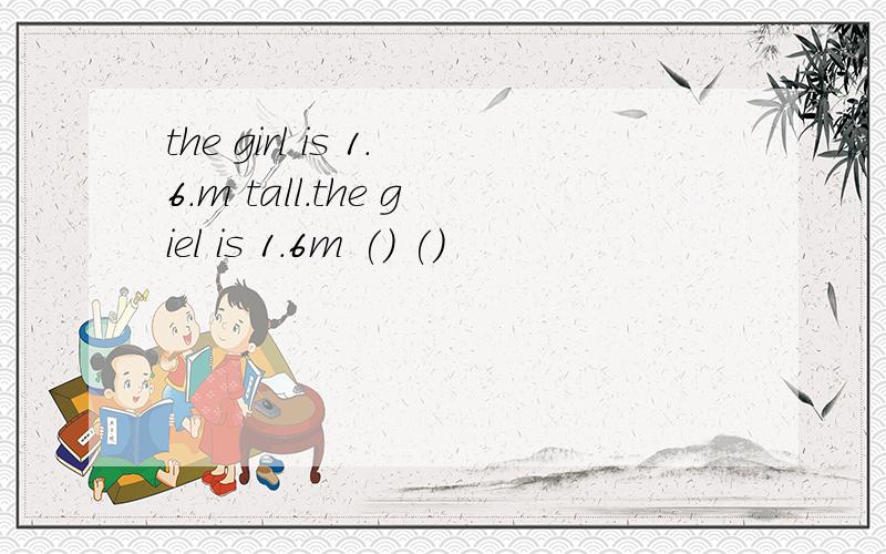 the girl is 1.6.m tall.the giel is 1.6m () ()