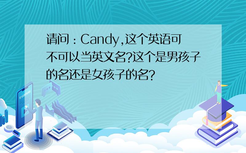 请问：Candy,这个英语可不可以当英文名?这个是男孩子的名还是女孩子的名?