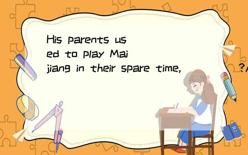 His parents used to play Maijiang in their spare time,_____?A)did they B)couldn't C)usedn't they D)usedn't he