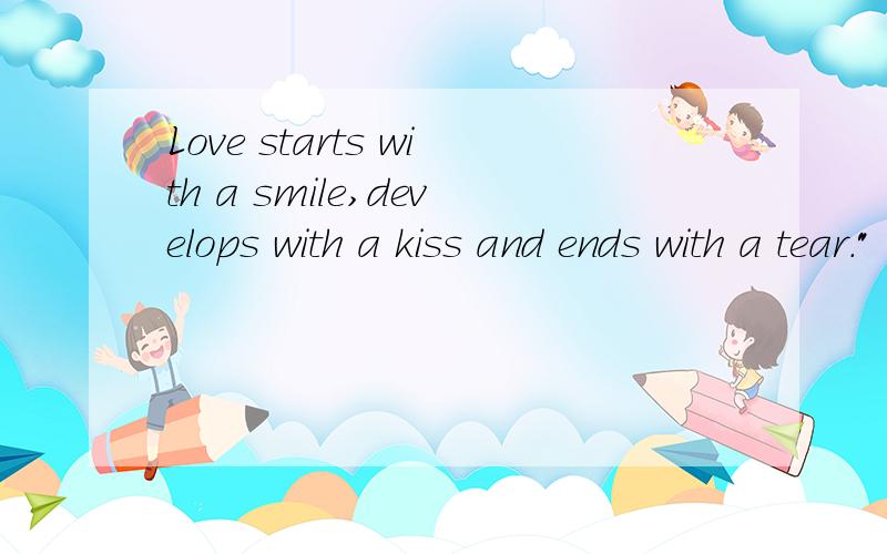 Love starts with a smile,develops with a kiss and ends with a tear.