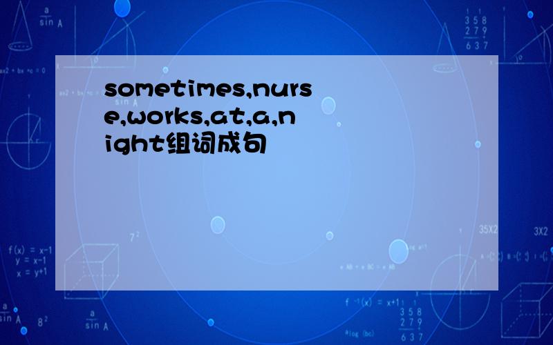 sometimes,nurse,works,at,a,night组词成句