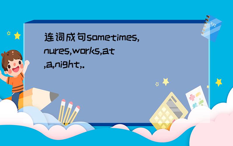 连词成句sometimes,nures,works,at,a,night,.
