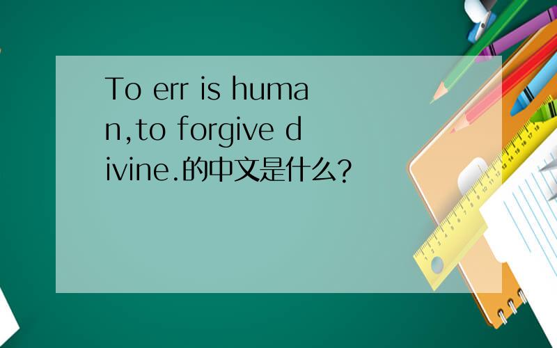 To err is human,to forgive divine.的中文是什么?