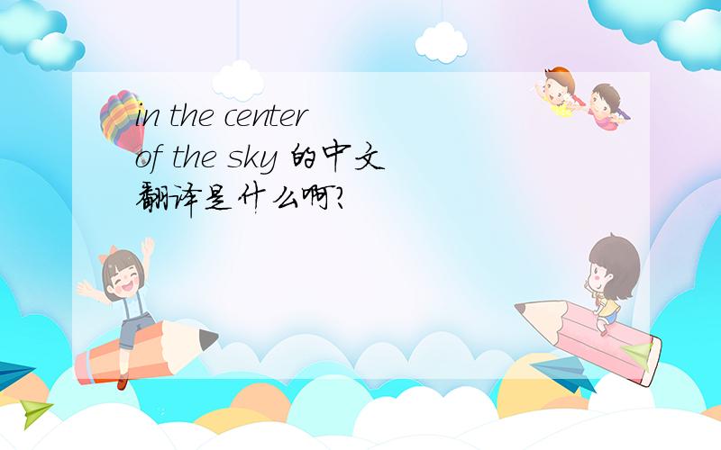 in the center of the sky 的中文翻译是什么啊?