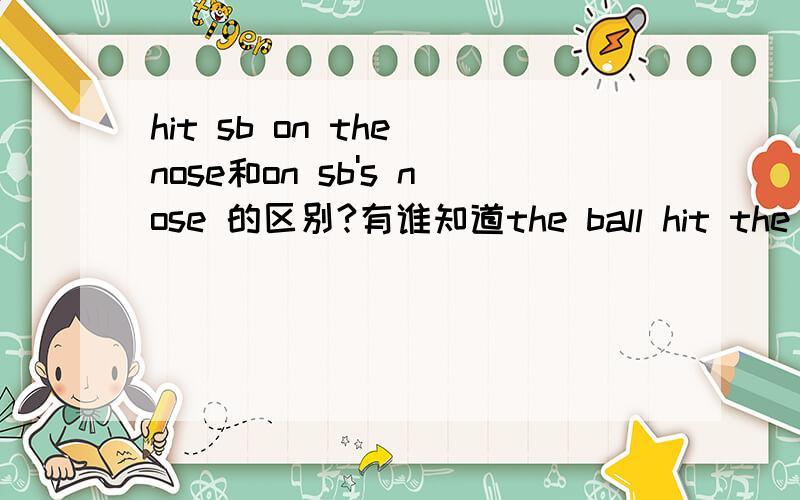 hit sb on the nose和on sb's nose 的区别?有谁知道the ball hit the boy ____ nose.A.on the B.on his