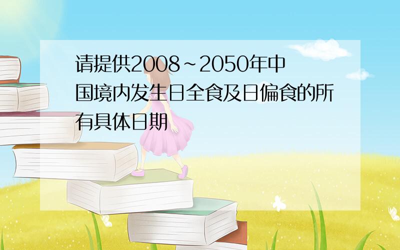 请提供2008~2050年中国境内发生日全食及日偏食的所有具体日期
