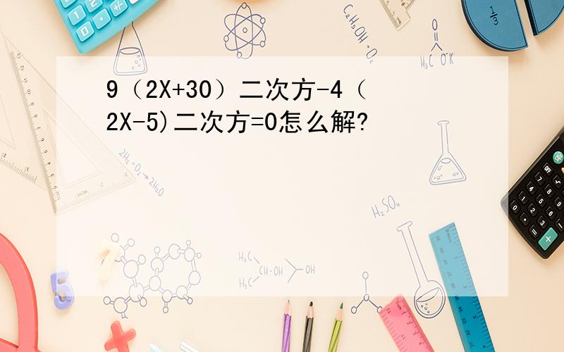 9（2X+30）二次方-4（2X-5)二次方=0怎么解?