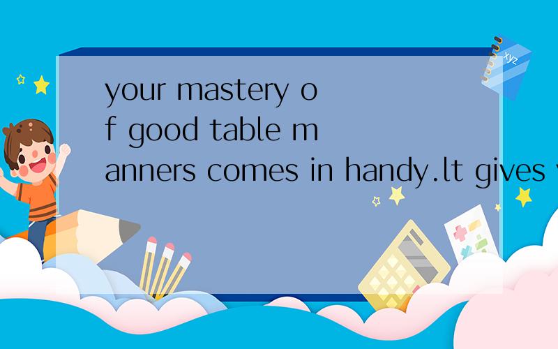 your mastery of good table manners comes in handy.lt gives you the confidence of knowing that you can conduct yourself properly.after all,you are trying to have a conversation with your guest,not concentrating on which fork to use.Choosing the correc