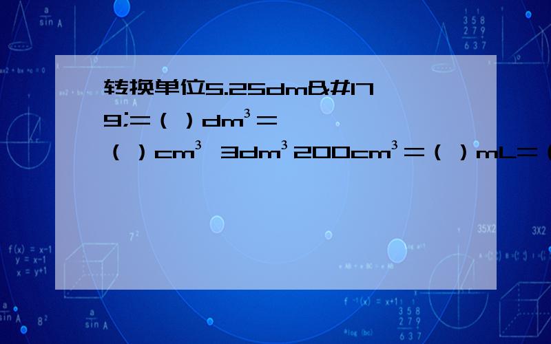 转换单位5.25dm³=（）dm³=（）cm³ 3dm³200cm³=（）mL=（）dm³ 1m³200dm³=（）m³ 速度最好2分钟!