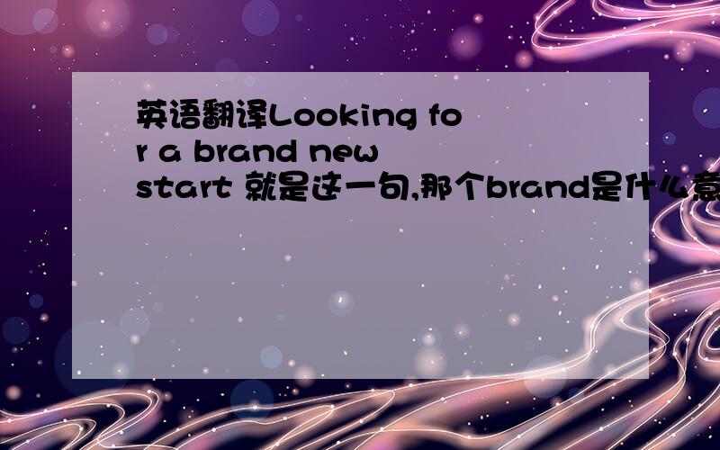 英语翻译Looking for a brand new start 就是这一句,那个brand是什么意思?整句要怎么翻译?