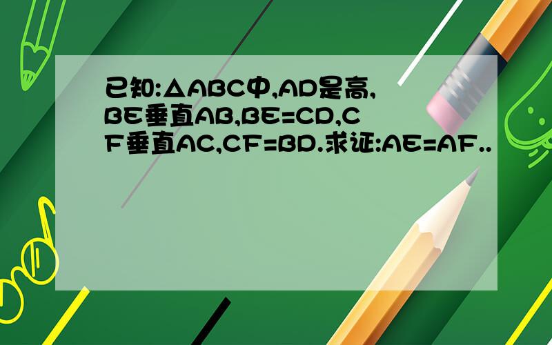 已知:△ABC中,AD是高,BE垂直AB,BE=CD,CF垂直AC,CF=BD.求证:AE=AF..