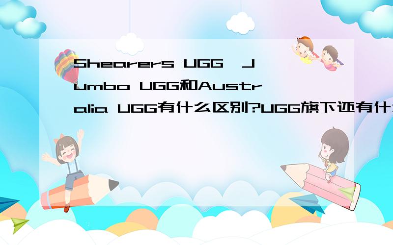 Shearers UGG,Jumbo UGG和Australia UGG有什么区别?UGG旗下还有什么牌子的雪地靴?