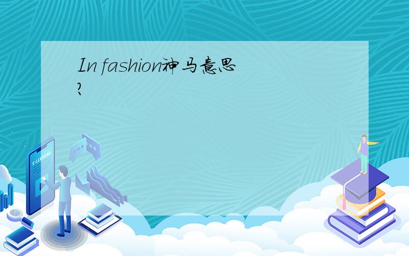 In fashion神马意思?