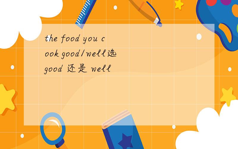 the food you cook good/well选good 还是 well