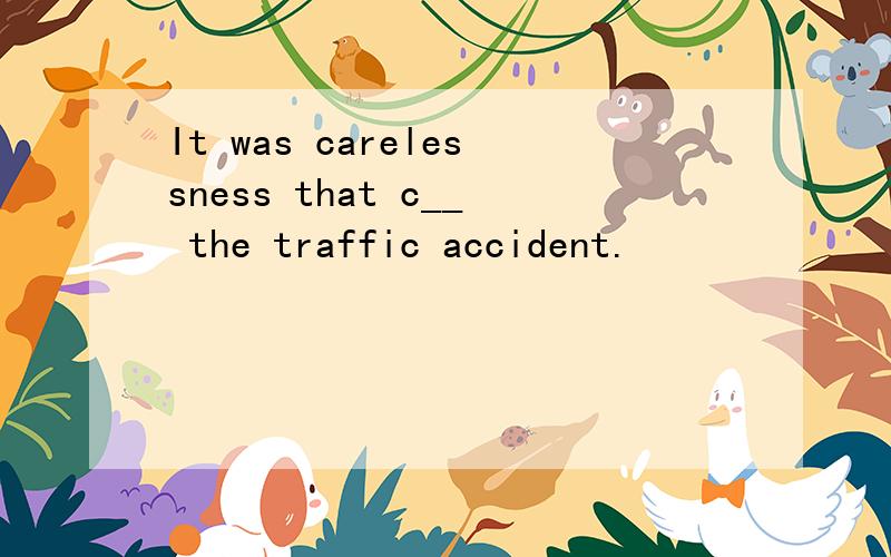It was carelessness that c__ the traffic accident.