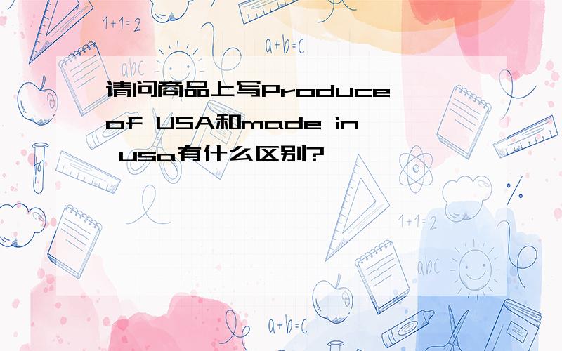 请问商品上写Produce of USA和made in usa有什么区别?