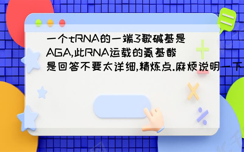 一个tRNA的一端3歌碱基是AGA,此RNA运载的氨基酸是回答不要太详细,精炼点.麻烦说明一下原因