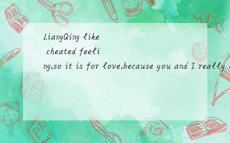 LiangQing like cheated feeling,so it is for love,because you and I really know the essence of 