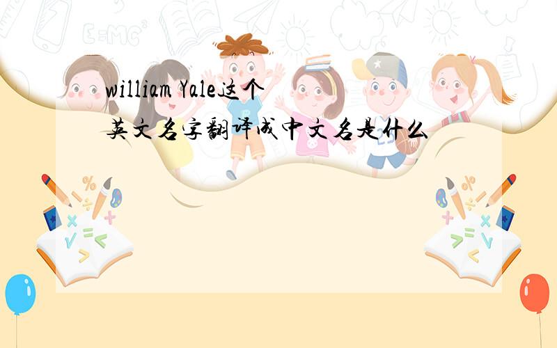 william Yale这个英文名字翻译成中文名是什么