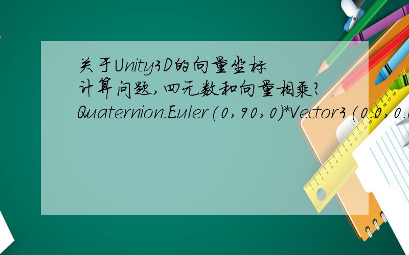 关于Unity3D的向量坐标计算问题,四元数和向量相乘?Quaternion.Euler(0,90,0)*Vector3(0.0,0.0,-10)为什么可以得出一个以原点为中心,距离原点10单位,绕y轴旋转90度的新向量?