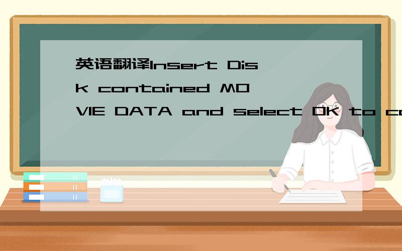 英语翻译Insert Disk contained MOVIE DATA and select OK to continueInsert Disk and select OK to continue 还有只句