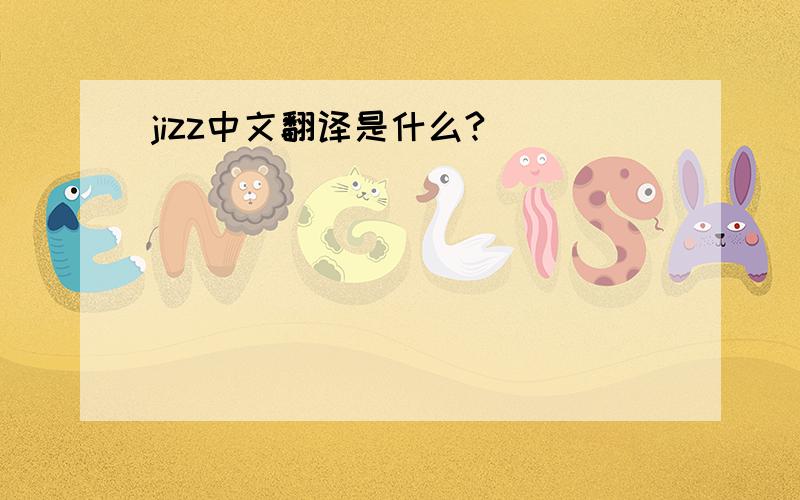 jizz中文翻译是什么?