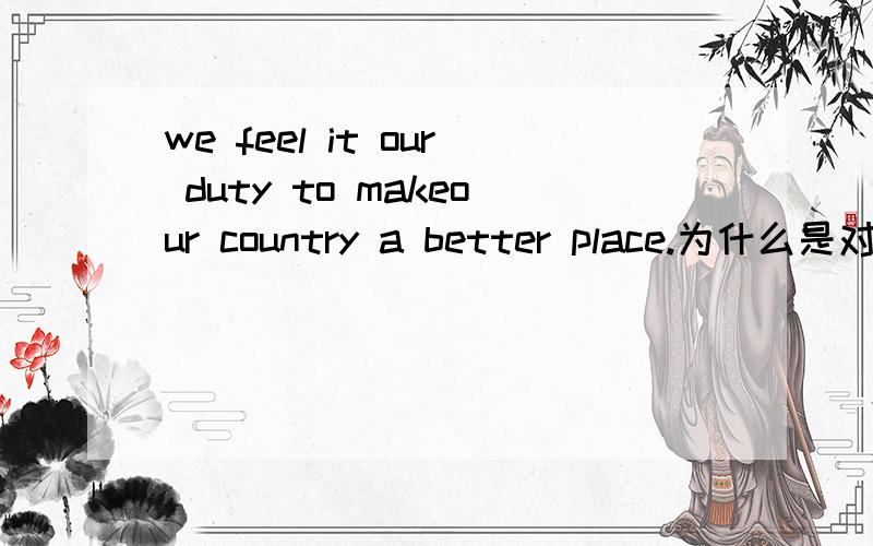 we feel it our duty to makeour country a better place.为什么是对的?