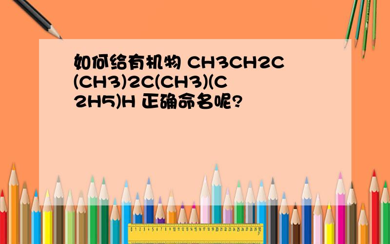 如何给有机物 CH3CH2C(CH3)2C(CH3)(C2H5)H 正确命名呢?