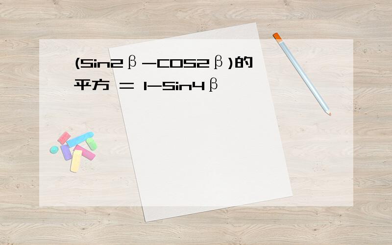 (Sin2β-COS2β)的平方 = 1-Sin4β