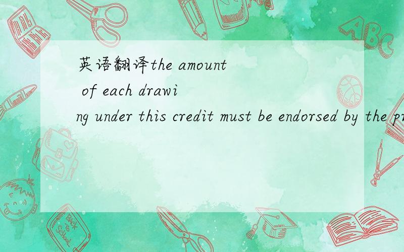 英语翻译the amount of each drawing under this credit must be endorsed by the presenting bank on the reverse of the advice of this message