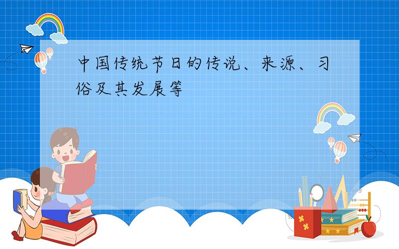 中国传统节日的传说、来源、习俗及其发展等