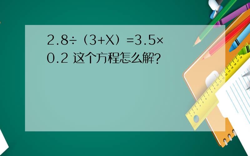 2.8÷（3+X）=3.5×0.2 这个方程怎么解?