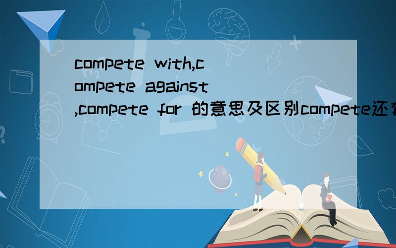 compete with,compete against,compete for 的意思及区别compete还有其他搭配吗?