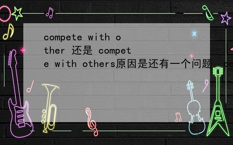compete with other 还是 compete with others原因是还有一个问题。continue doing和continue to do区别是什么。我看到了三个版本。