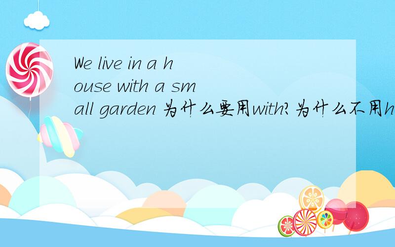 We live in a house with a small garden 为什么要用with?为什么不用have?请说详细一点