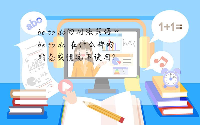 be to do的用法英语中be to do 在什么样的时态或情况下使用?