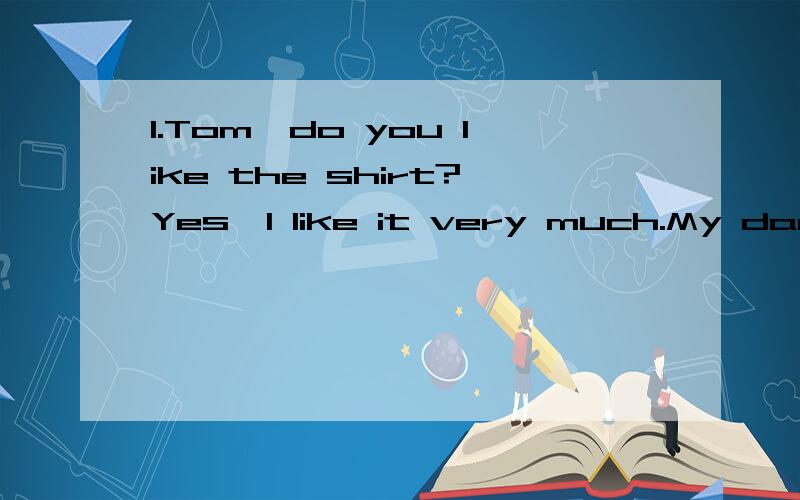 1.Tom,do you like the shirt?Yes,I like it very much.My dad will buy ____ for me.A.it B.that C.one2.The whites are ____ New York next week.A.leaving for B.leaving