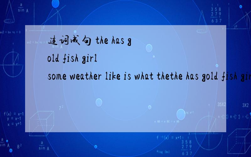 连词成句 the has gold fish girl some weather like is what thethe has gold fish girl some weather like is what the